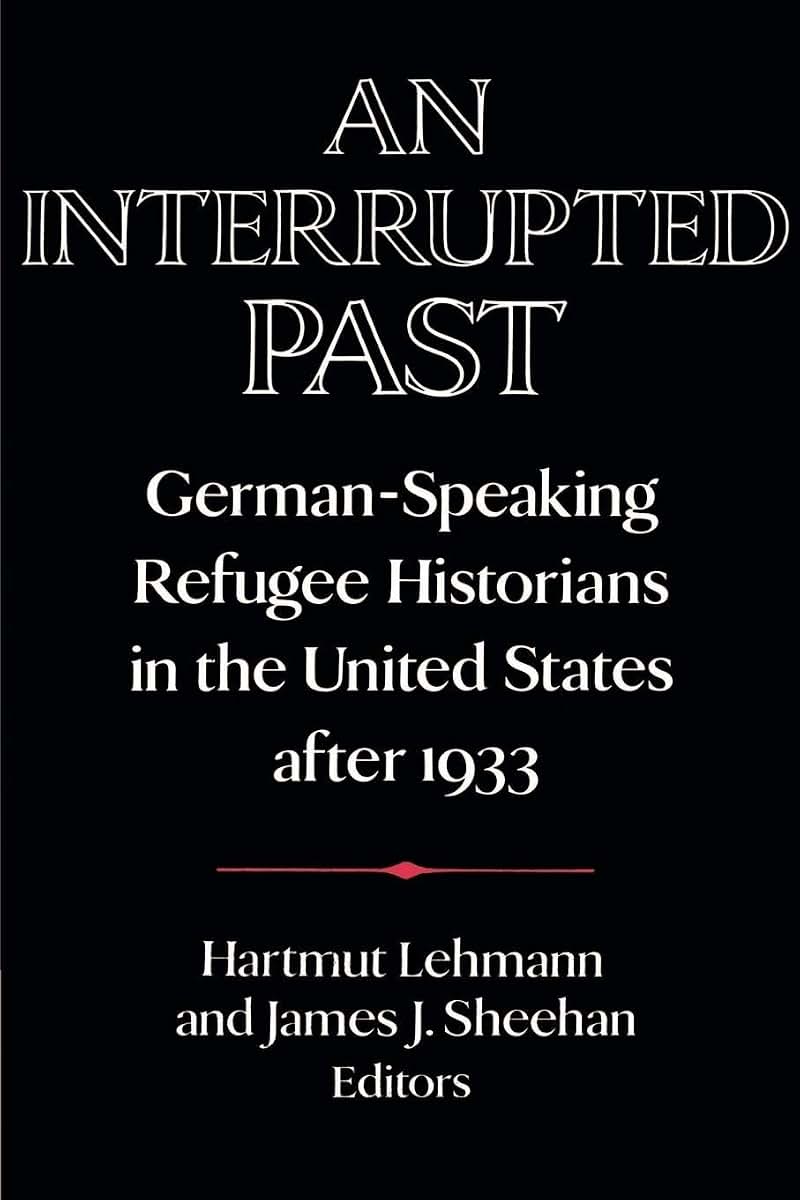 An Interrupted Past: German-Speaking Refugee Historians in the United States after 1933 (Publications of the German Historical Institute)