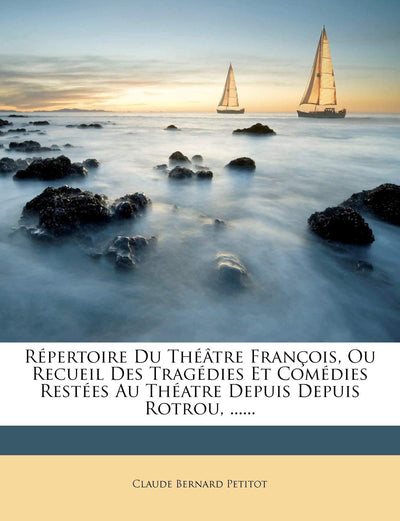 Répertoire Du Thétre Franois, Ou Recueil Des Tragédies Et Comédies Restées Au Théatre Depuis Depuis Rotrou, ...... (French Edition)