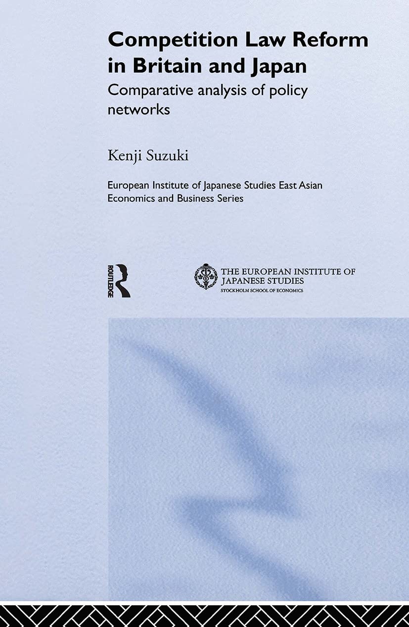 Competition Law Reform in Britain and Japan: Comparative Analysis of Policy Network (European Institute of Japanese Studies East Asian Economics and Business Series)