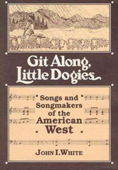 GIT ALONG LITTLE DOGIES: SONGS AND SONGMAKERS OF THE AMERICAN WEST (Music in American Life)