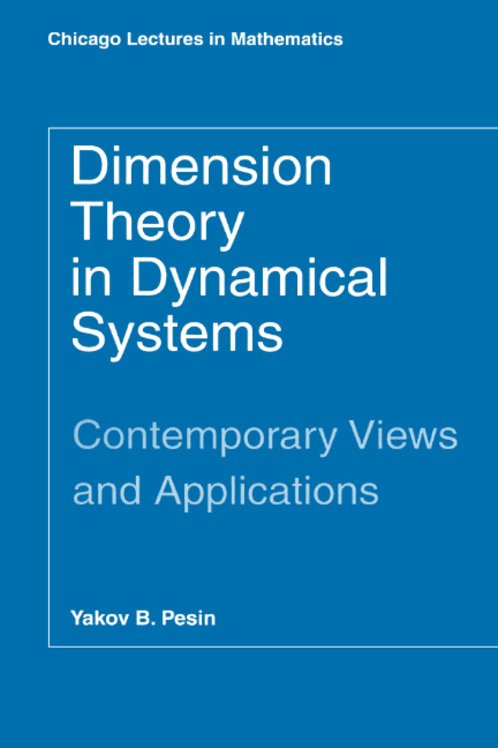 Dimension Theory in Dynamical Systems: Contemporary Views and Applications (Chicago Lectures in Mathematics)
