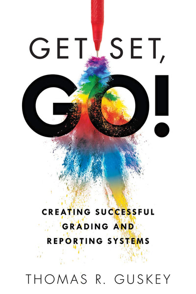 Get Set, Go: Creating Successful Grading and Reporting Systems (An action plan for leading lasting grading reform in changing classrooms)