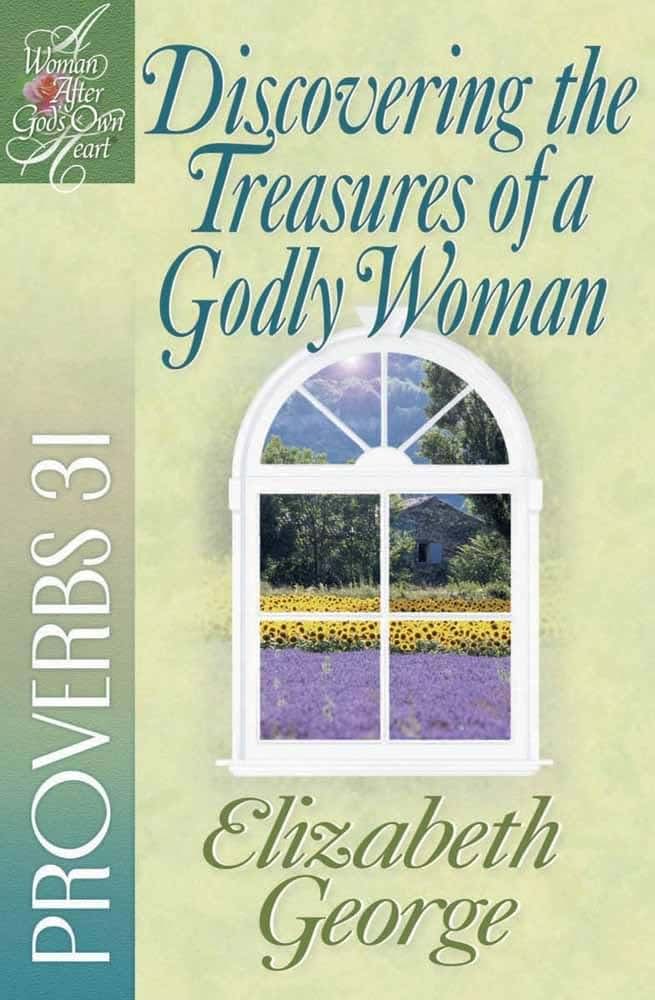 Discovering the Treasures of a Godly Woman: Proverbs 31 (A Woman After God's Own Heart)