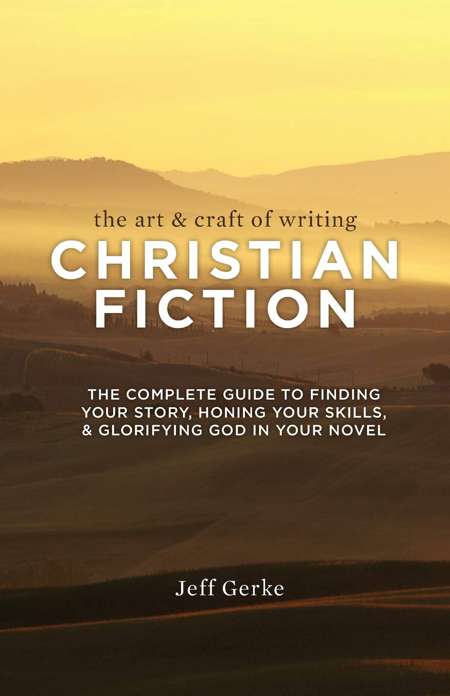 The Art and Craft of Writing Christian Fiction: The Complete Guide to Finding Your Story, Honing Your Skills, and Glorifying God in Your Novel