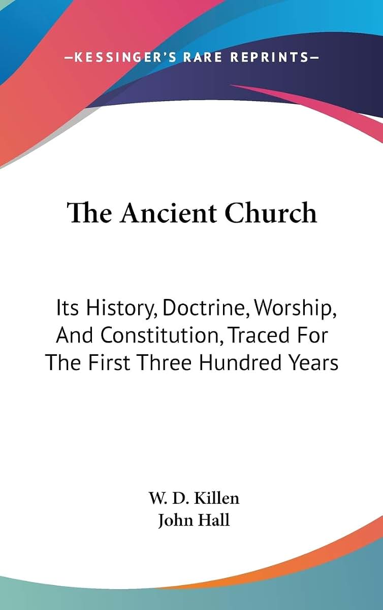 The Ancient Church: Its History, Doctrine, Worship, And Constitution, Traced For The First Three Hundred Years