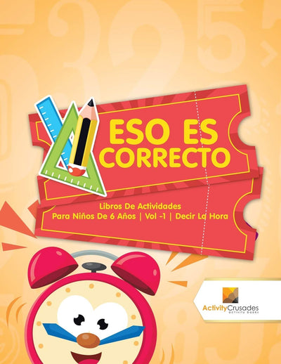 Eso Es Correcto : Libros De Actividades Para Nios De 6 Aos Vol -1 Decir La Hora (Spanish Edition)