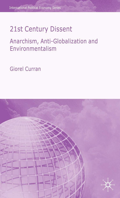 21st Century Dissent: Anarchism, Anti-Globalization and Environmentalism (International Political Economy Series)