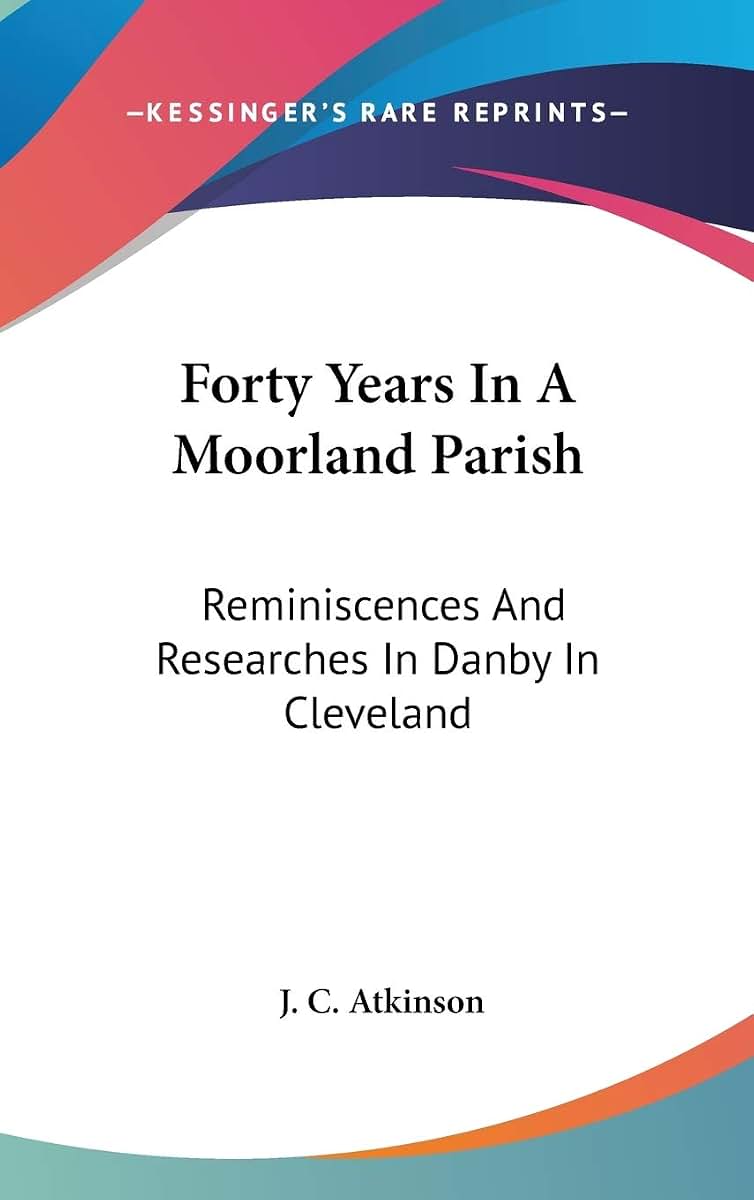 Forty Years In A Moorland Parish: Reminiscences And Researches In Danby In Cleveland