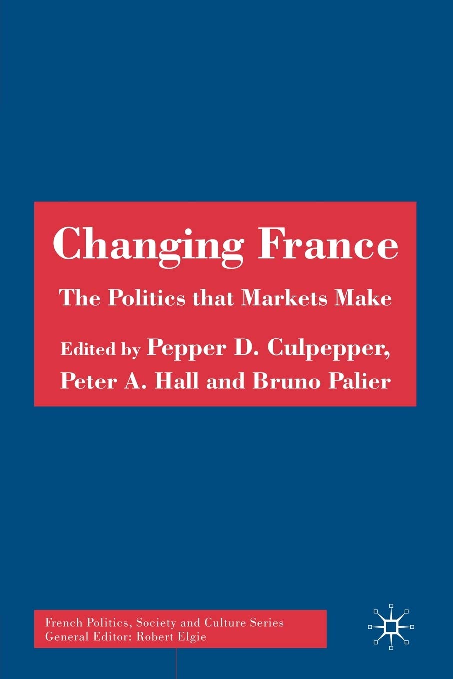 Changing France: The Politics that Markets Make (French Politics, Society and Culture)