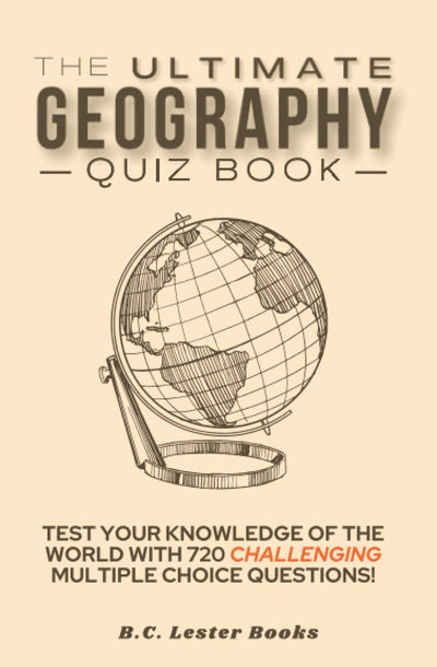 The Ultimate Geography Quiz Book: Test Your Knowledge Of The World With 720 Challenging Multiple Choice Questions! A Great Gift For Kids And Adults. (Geography Quiz Books)