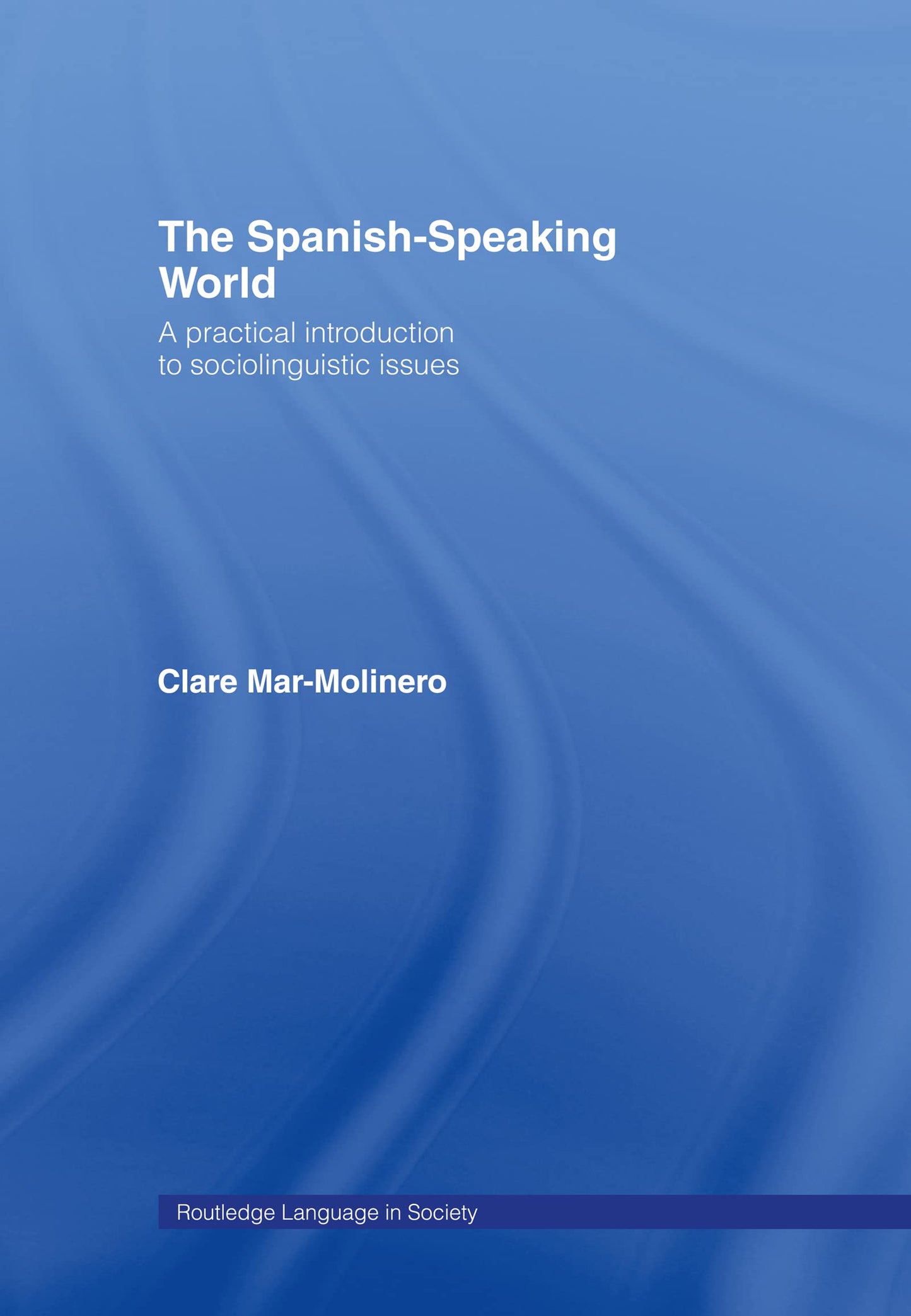 The Spanish-Speaking World: A Practical Introduction to Sociolinguistic Issues (Routledge Language in Society)