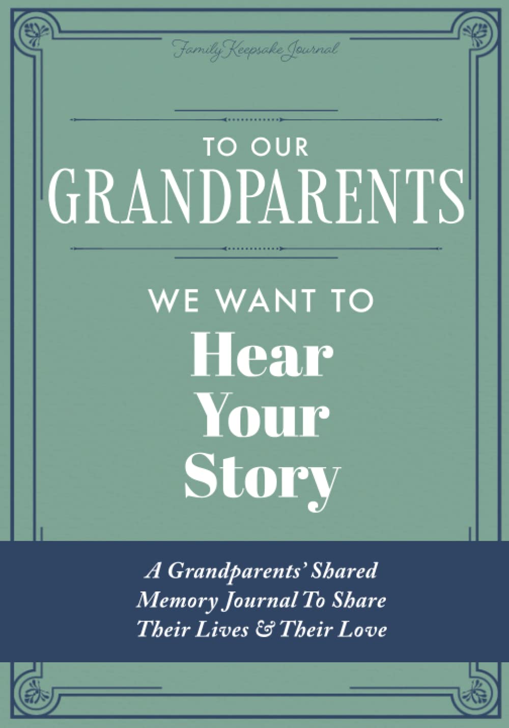 To Our Grandparents, We Want to Hear Your Story: A Grandparents' Shared Memory Journal To Share Their Lives & Their Love