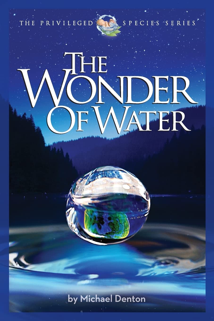 The Wonder of Water: Water's Profound Fitness for Life on Earth and Mankind (Privileged Species Series)