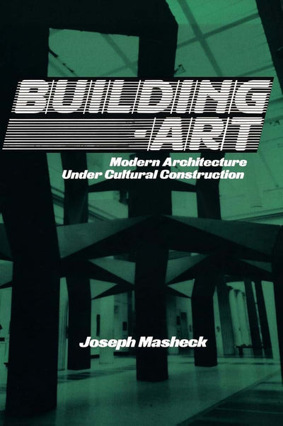 Building-Art: Modern Architecture under Cultural Construction (Contemporary Artists and their Critics)