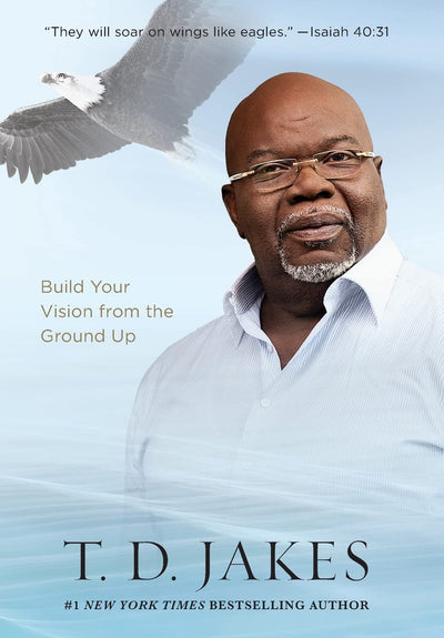 Soar!: Build Your Vision from the Ground Up by Jakes, T. D.