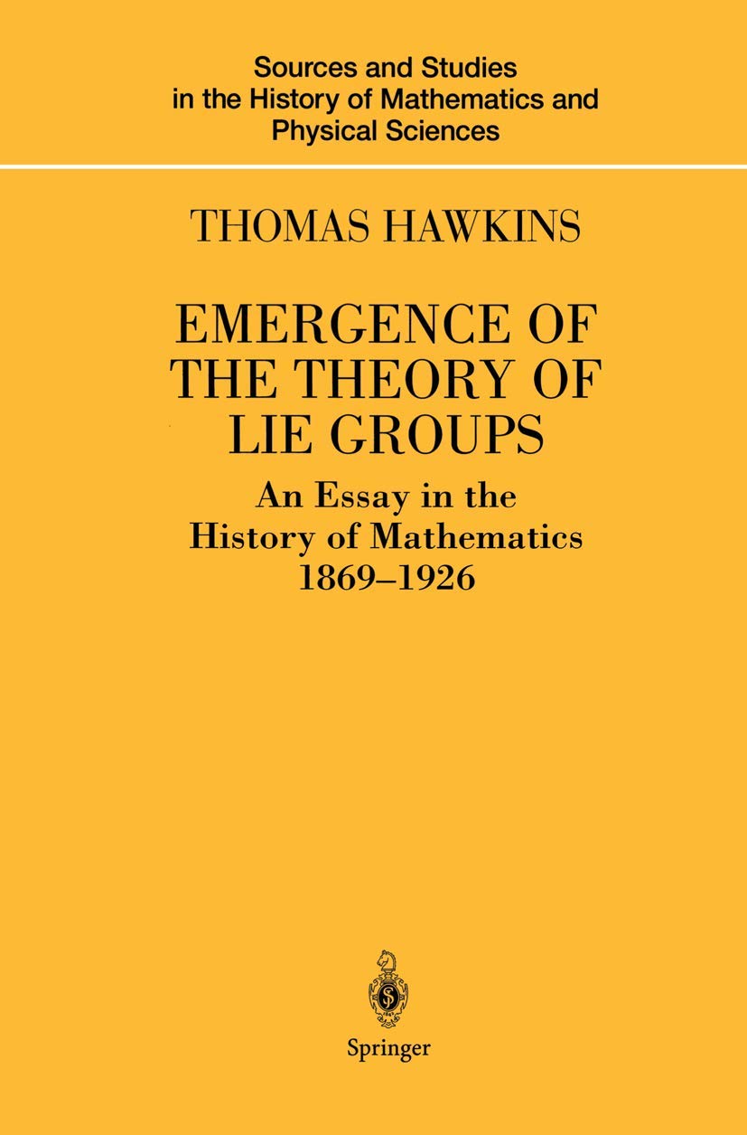 Emergence of the Theory of Lie Groups: An Essay in the History of Mathematics 1869-1926 (Sources and Studies in the History of Mathematics and Physical Sciences)