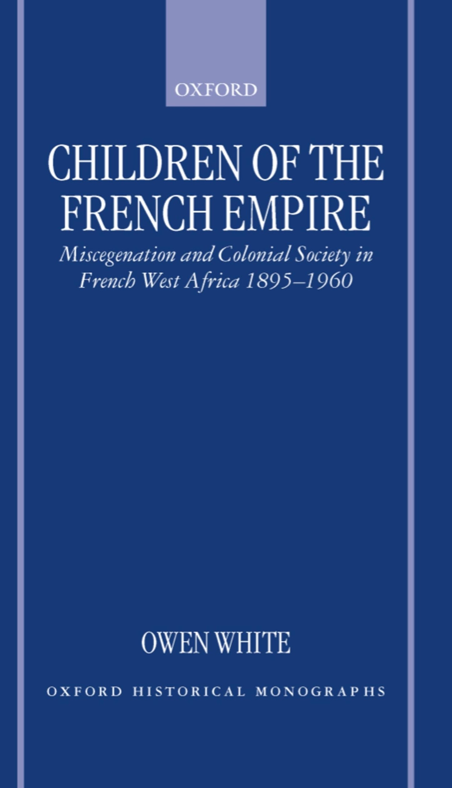 Children of the French Empire: Miscegenation and Colonial Society in French West Africa 1895-1960 (Oxford Historical Monographs)