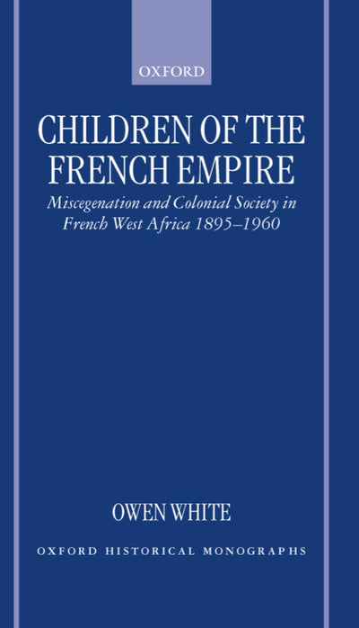 Children of the French Empire: Miscegenation and Colonial Society in French West Africa 1895-1960 (Oxford Historical Monographs)