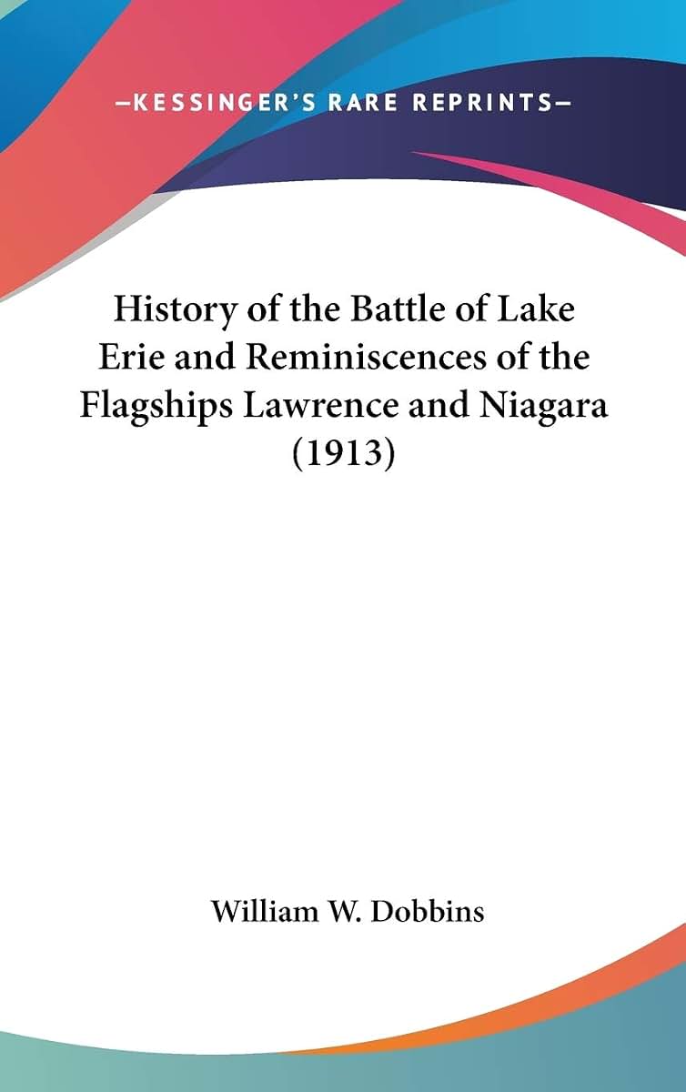 History of the Battle of Lake Erie and Reminiscences of the Flagships Lawrence and Niagara (1913)