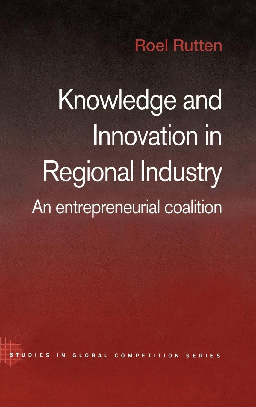 Knowledge and Innovation in Regional Industry: An Entrepreneurial Coalition (Routledge Studies in Global Competition)
