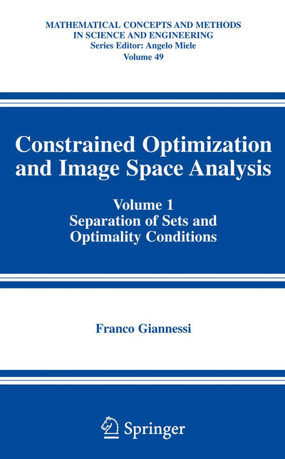 Constrained Optimization and Image Space Analysis: Volume 1: Separation of Sets and Optimality Conditions (Mathematical Concepts and Methods in Science and Engineering, 49)