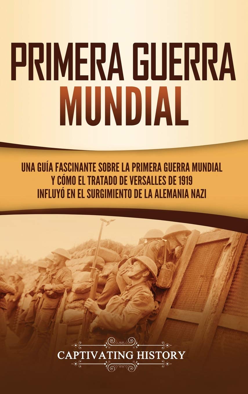 Primera guerra mundial: Una guía fascinante sobre la primera guerra mundial y cómo el tratado de Versalles de 1919 influyó en el surgimiento de la Alemania Nazi (Spanish Edition)