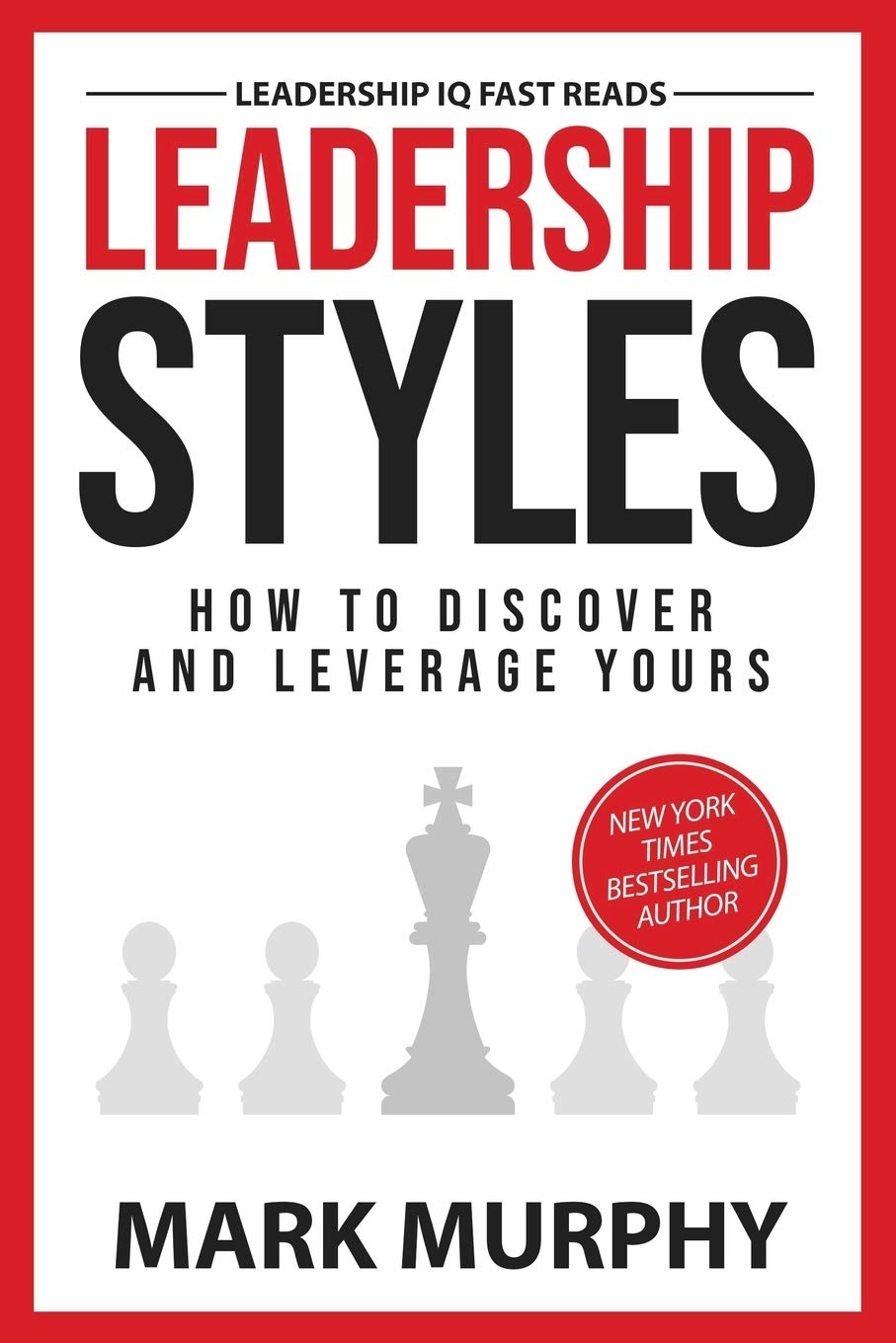 Leadership Styles: How To Discover And Leverage Yours (Leadership IQ Fast Reads)