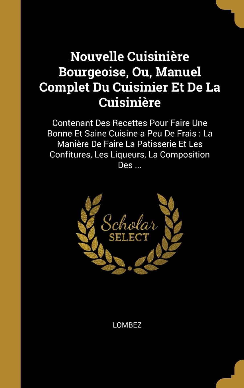 Nouvelle Cuisinire Bourgeoise, Ou, Manuel Complet Du Cuisinier Et De La Cuisinire: Contenant Des Recettes Pour Faire Une Bonne Et Saine Cuisine a ... La Composition Des ... (French Edition)