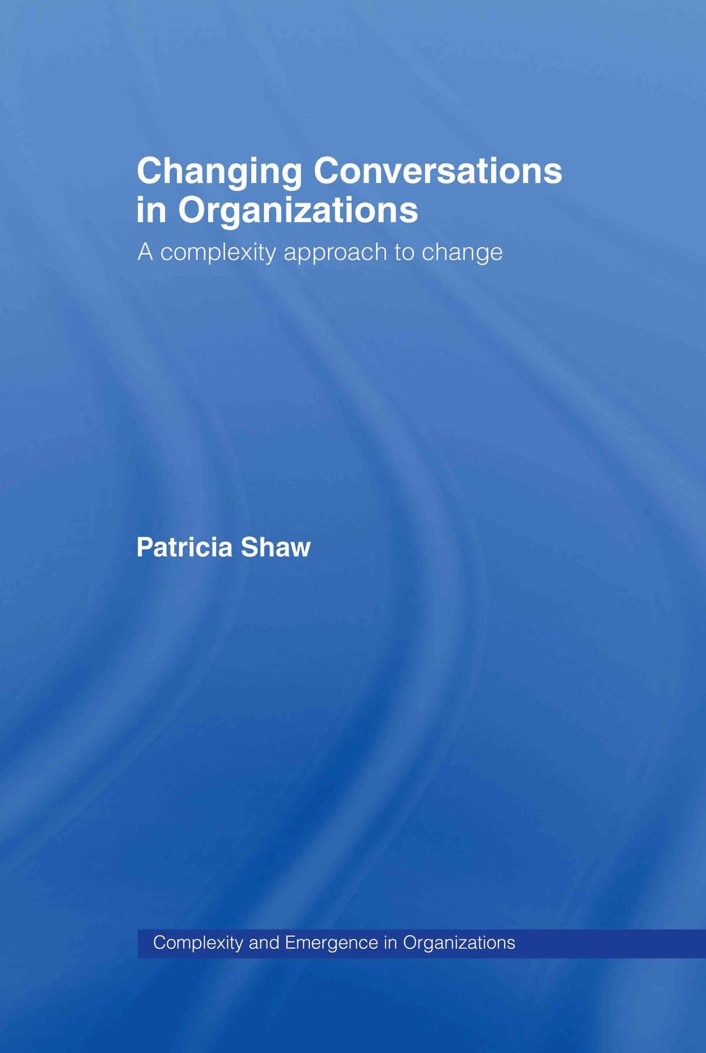 Changing Conversations in Organizations: A Complexity Approach to Change (Complexity and Emergence in Organizations)