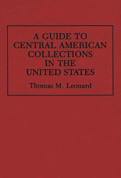 A Guide to Central American Collections in the United States (Reference Guides to Archival and Manuscript Sources in World History)