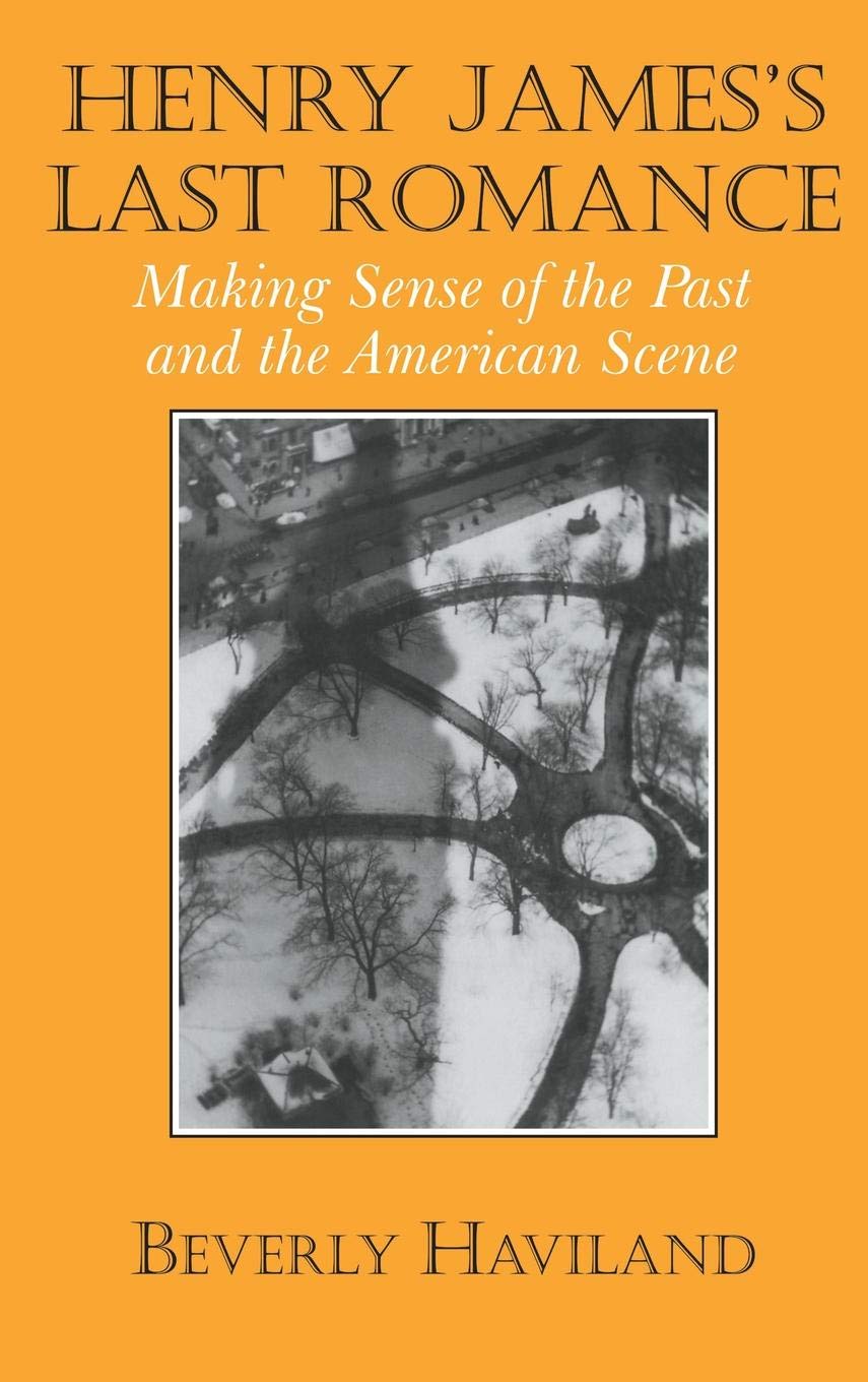 Henry James' Last Romance: Making Sense of the Past and the American Scene (Cambridge Studies in American Literature and Culture, Series Number 110)