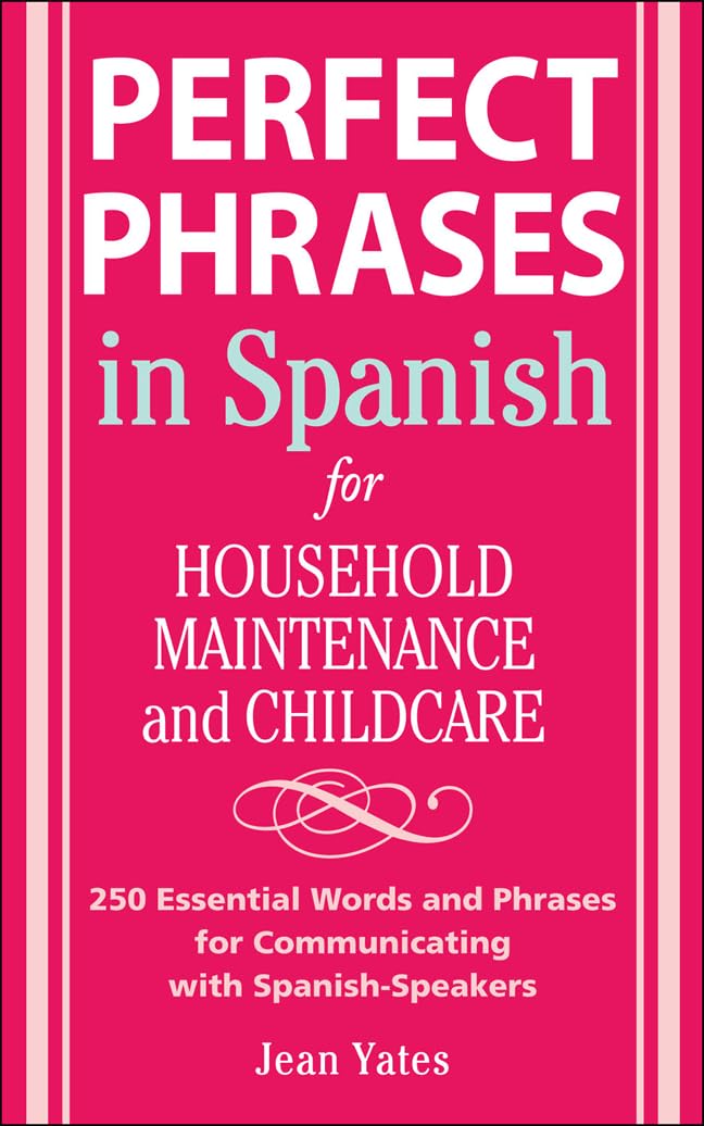 Perfect Phrases in Spanish For Household Maintenance and Childcare: 500 + Essential Words and Phrases for Communicating with Spanish-Speakers (Perfect Phrases Series)
