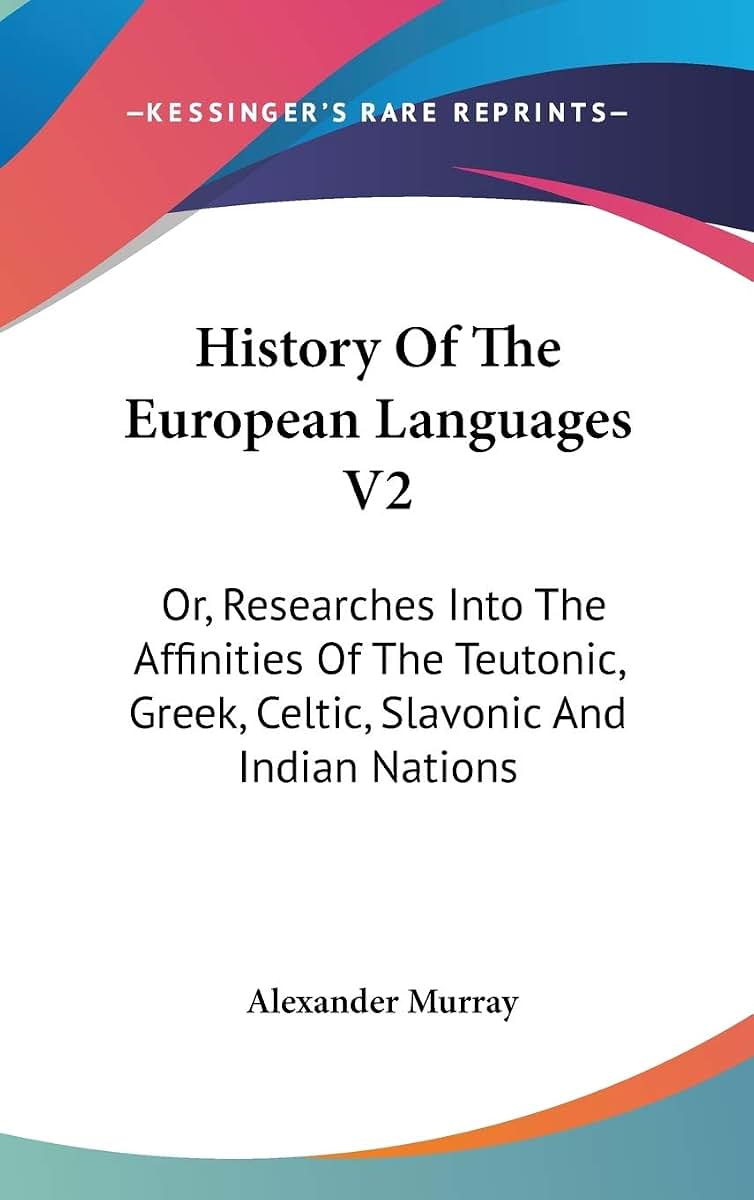 History Of The European Languages V2: Or, Researches Into The Affinities Of The Teutonic, Greek, Celtic, Slavonic And Indian Nations