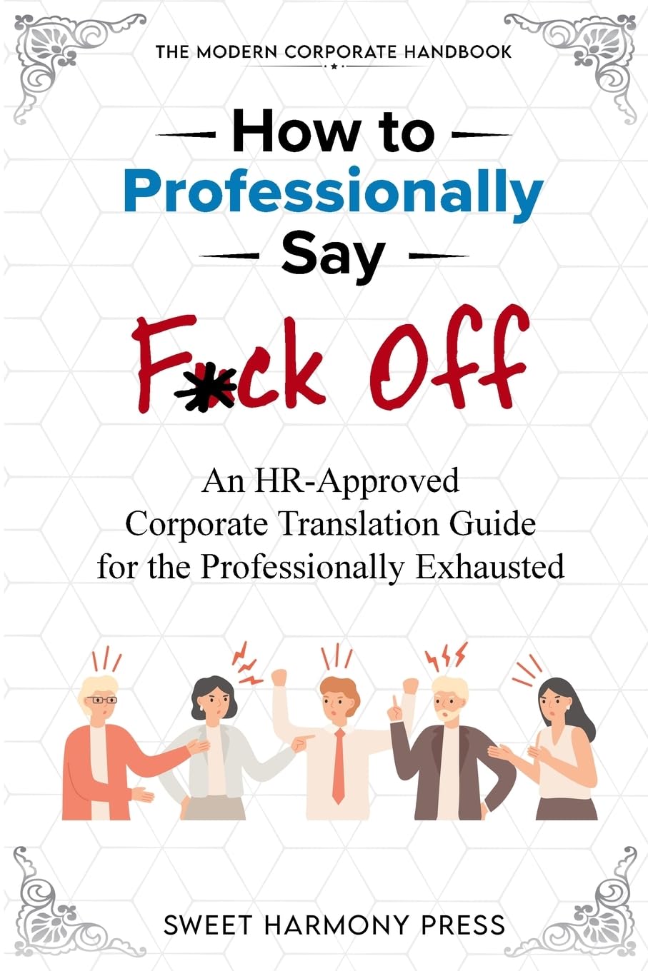How To Professionally Say F*ck Off: An HR-Approved Corporate Translation Guide for the Professionally Exhausted (HR Approved Office Humor Books)