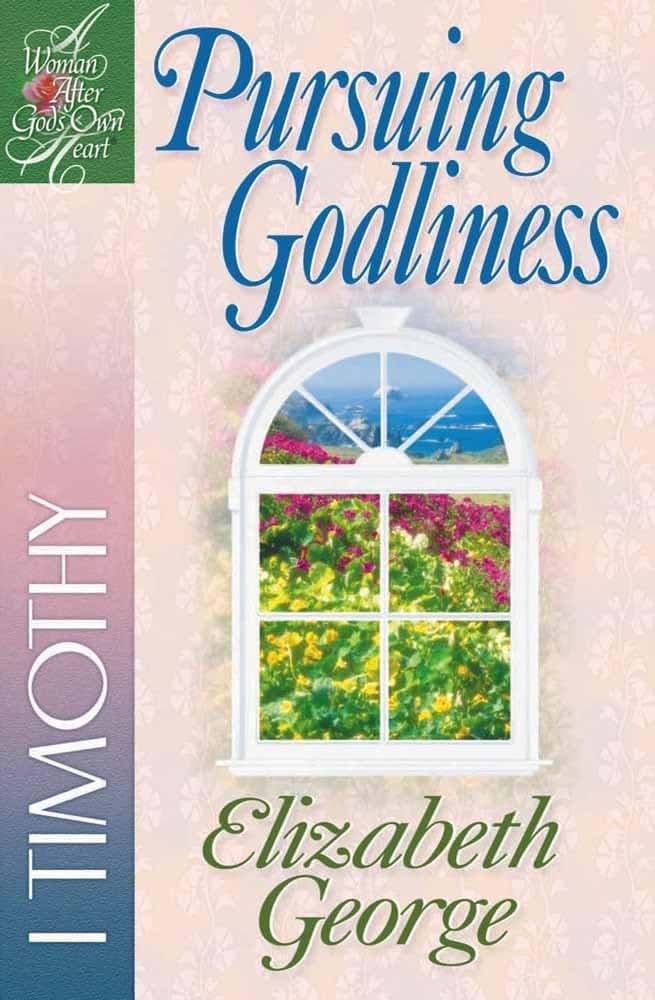Pursuing Godliness: 1 Timothy (A Woman After God's Own Heart)