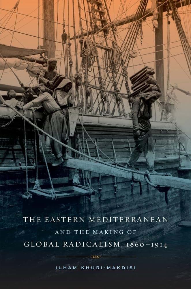 The Eastern Mediterranean and the Making of Global Radicalism, 1860-1914 (Volume 13) (California World History Library)