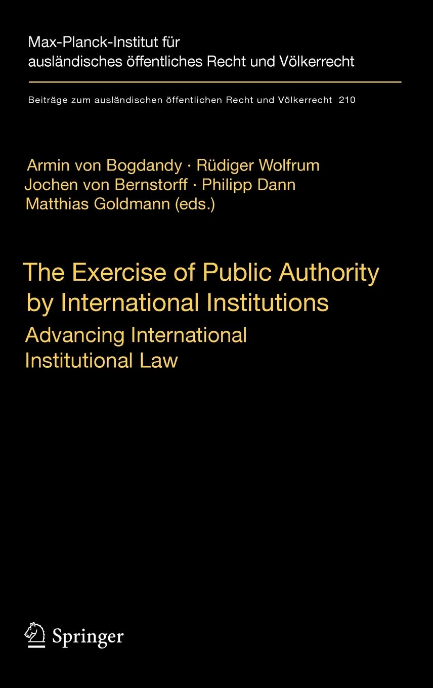 The Exercise of Public Authority by International Institutions: Advancing International Institutional Law (Beitrge zum auslndischen ffentlichen Recht und Vlkerrecht, 210)