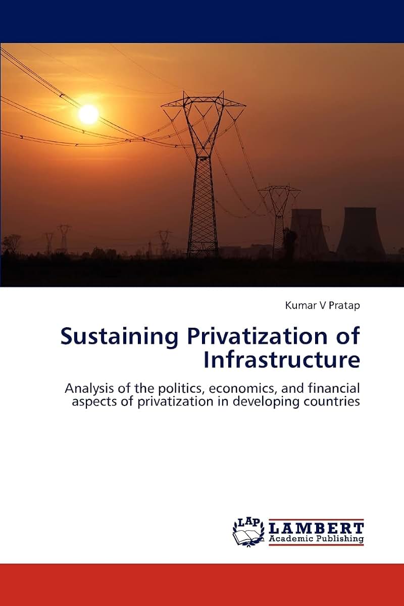 Sustaining Privatization of Infrastructure: Analysis of the politics, economics, and financial aspects of privatization in developing countries