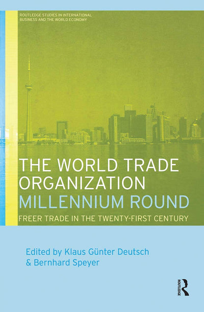 The World Trade Organization Millennium Round: Freer Trade in the Twenty First Century (Routledge Studies in International Business and the World Economy)