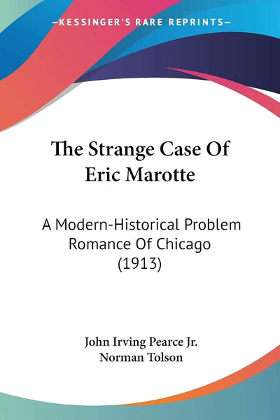 The Strange Case Of Eric Marotte: A Modern-Historical Problem Romance Of Chicago (1913)