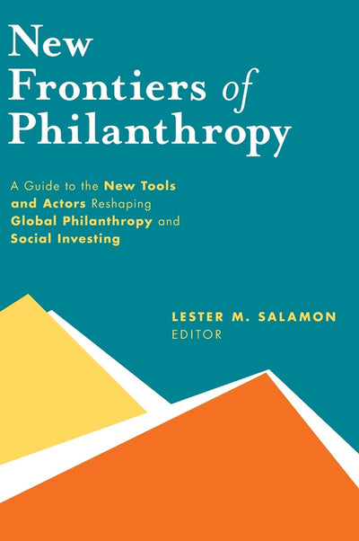 New Frontiers of Philanthropy: A Guide to the New Tools and New Actors that Are Reshaping Global Philanthropy and Social Investing