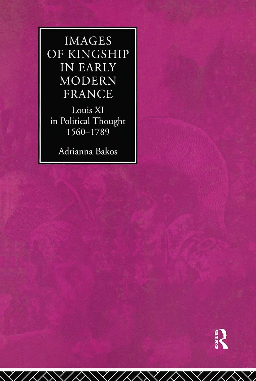 Images of Kingship in Early Modern France: Louis XI in Political Thought, 1560-1789