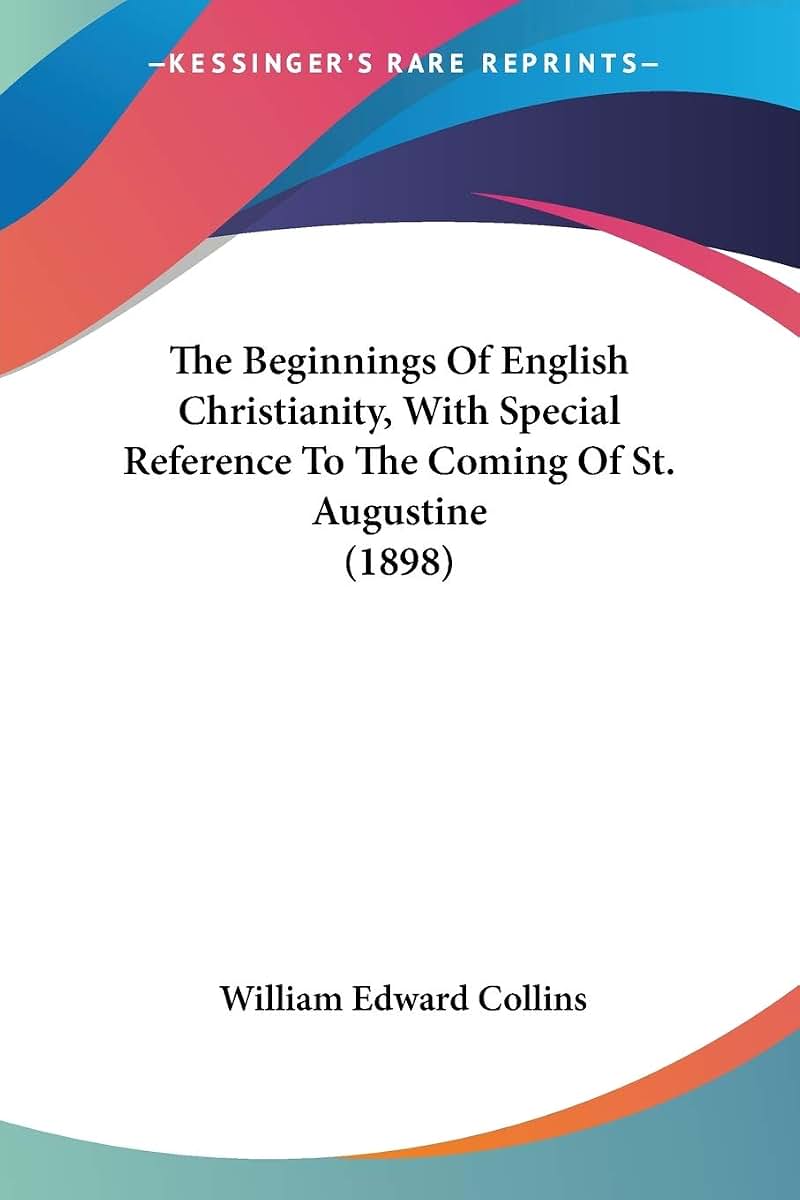 The Beginnings Of English Christianity, With Special Reference To The Coming Of St. Augustine (1898)