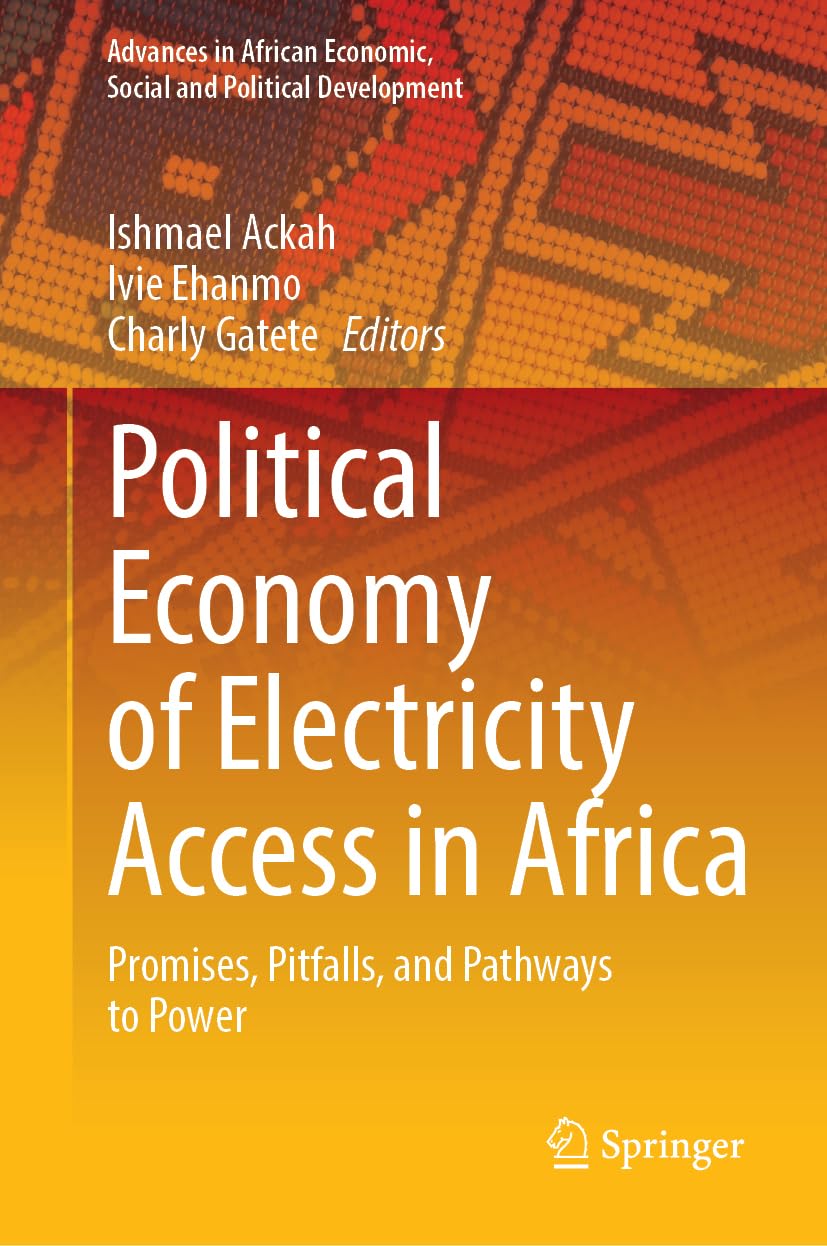Political Economy of Electricity Access in Africa: Promises, Pitfalls, and Pathways to Power (Advances in African Economic, Social and Political Development)