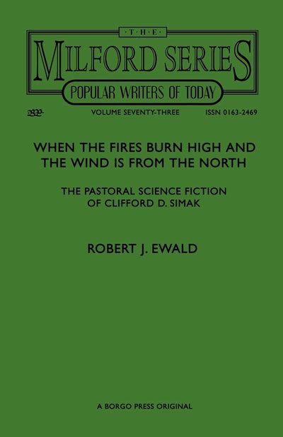When the Fires Burn High and The Wind is From the North: The Pastoral Science Fiction of Clifford D. Simak (Milford Series- Popular Writers of Today, Vol. 73)