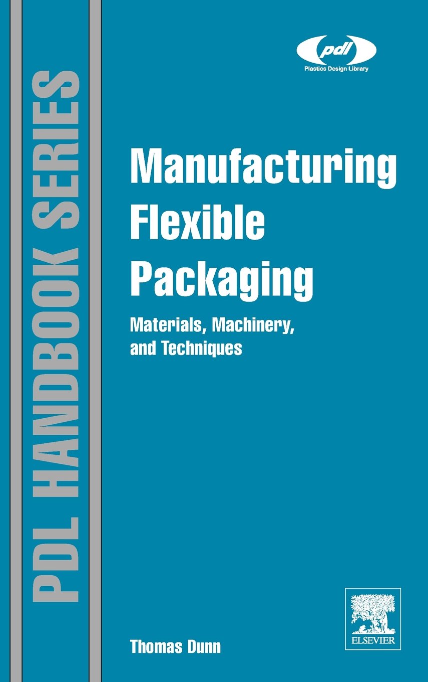 Manufacturing Flexible Packaging: Materials, Machinery, and Techniques (Plastics Design Library)