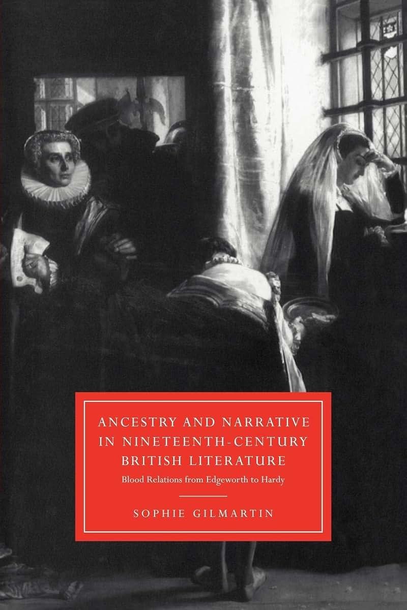 Ancestry and Narrative in Nineteenth-Century British Literature: Blood Relations from Edgeworth to Hardy (Cambridge Studies in Nineteenth-Century Literature and Culture, Series Number 18)