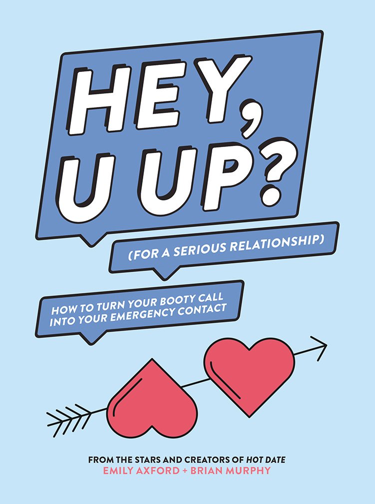 HEY, U UP? (For a Serious Relationship): How to Turn Your Booty Call into Your Emergency Contact
