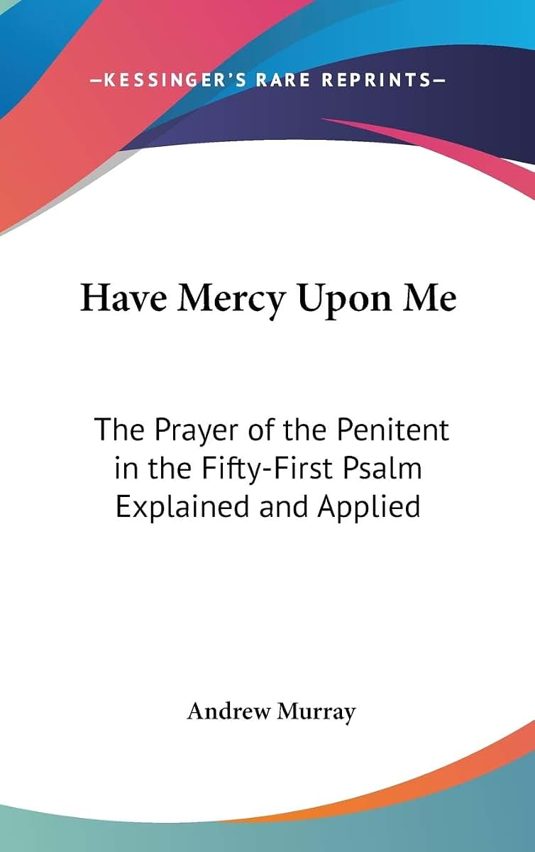 Have Mercy Upon Me: The Prayer of the Penitent in the Fifty-First Psalm Explained and Applied