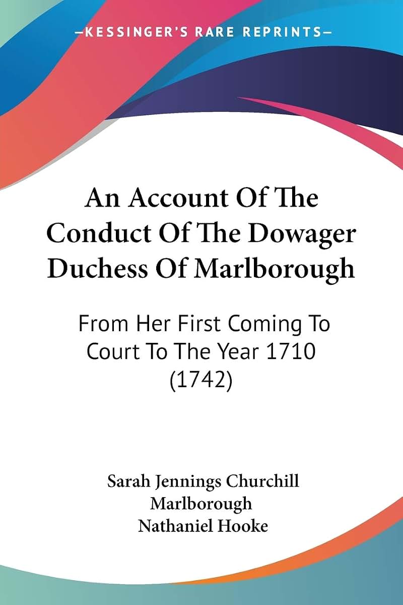 An Account Of The Conduct Of The Dowager Duchess Of Marlborough: From Her First Coming To Court To The Year 1710 (1742)